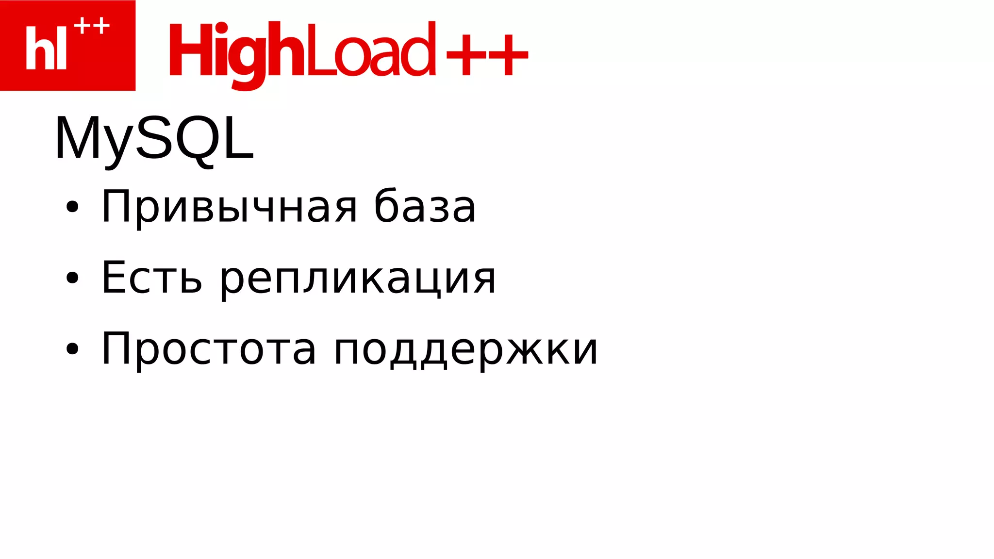 MySQL
●   Привычная база
●   Есть репликация
●   Простота поддержки
 
