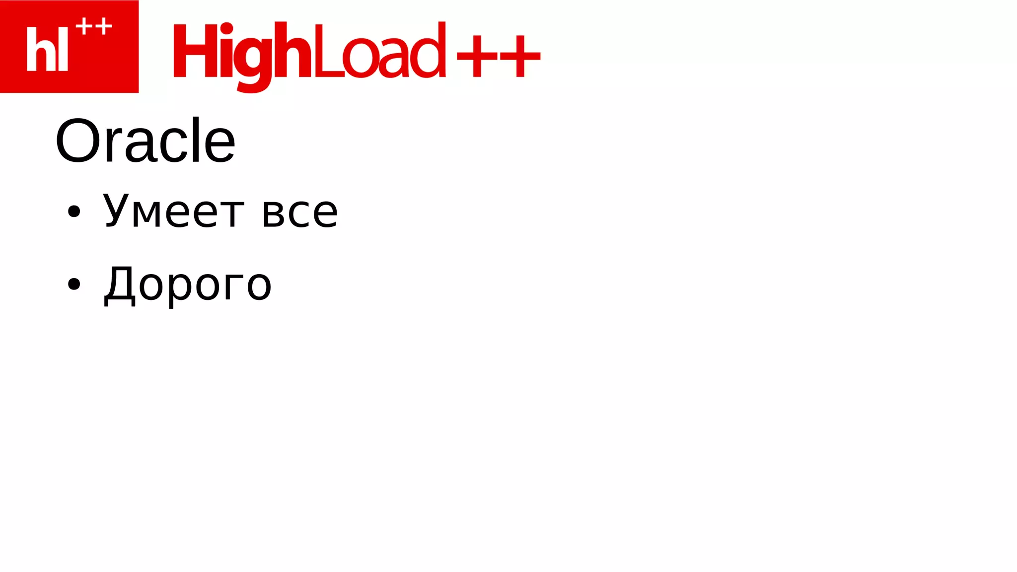 Oracle
●   Умеет все
●   Дорого
 