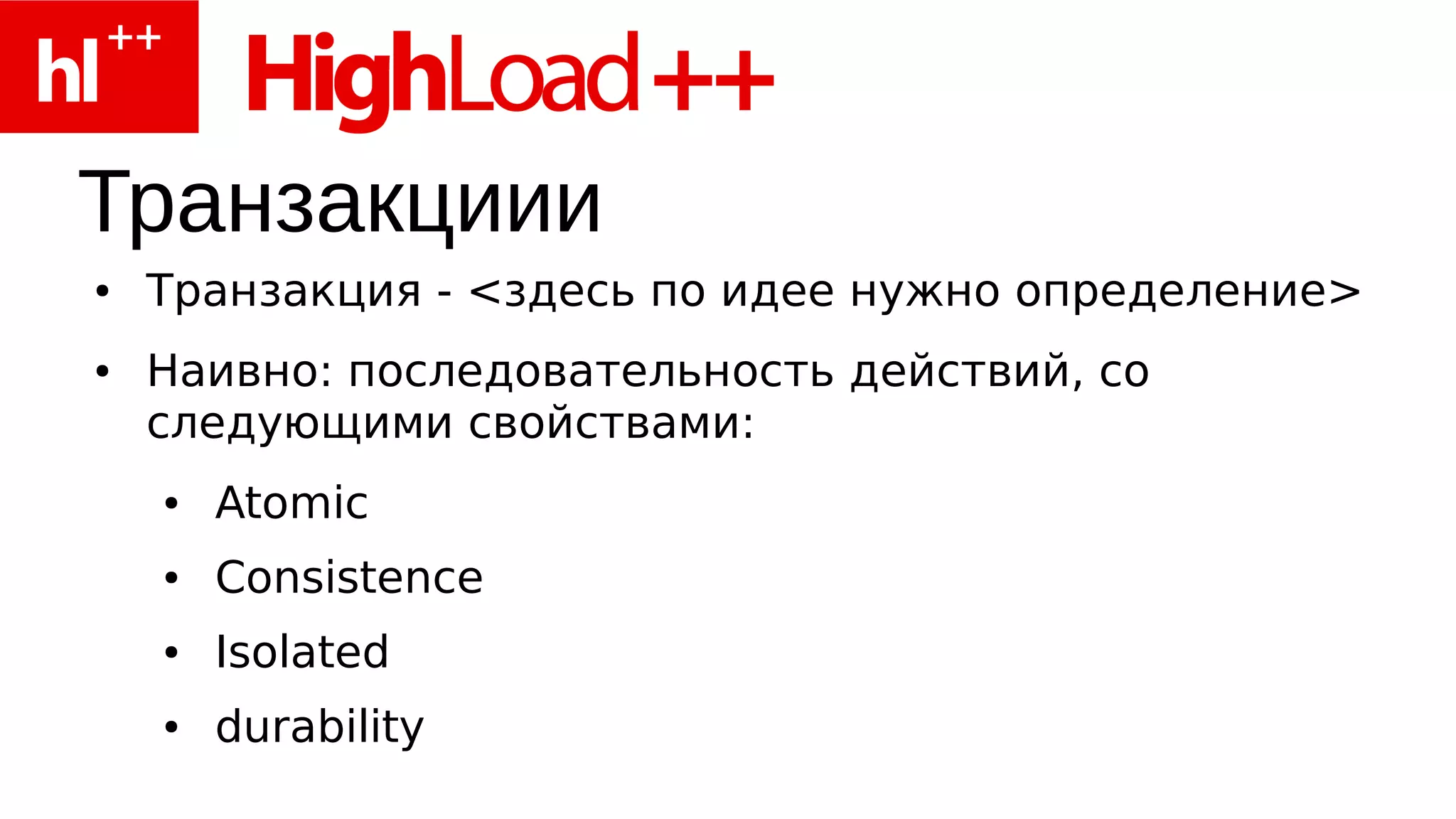 Транзакциии
●   Транзакция - <здесь по идее нужно определение>
●   Наивно: последовательность действий, со
    следующими свойствами:
    ●   Atomic
    ●   Consistence
    ●   Isolated
    ●   durability
 