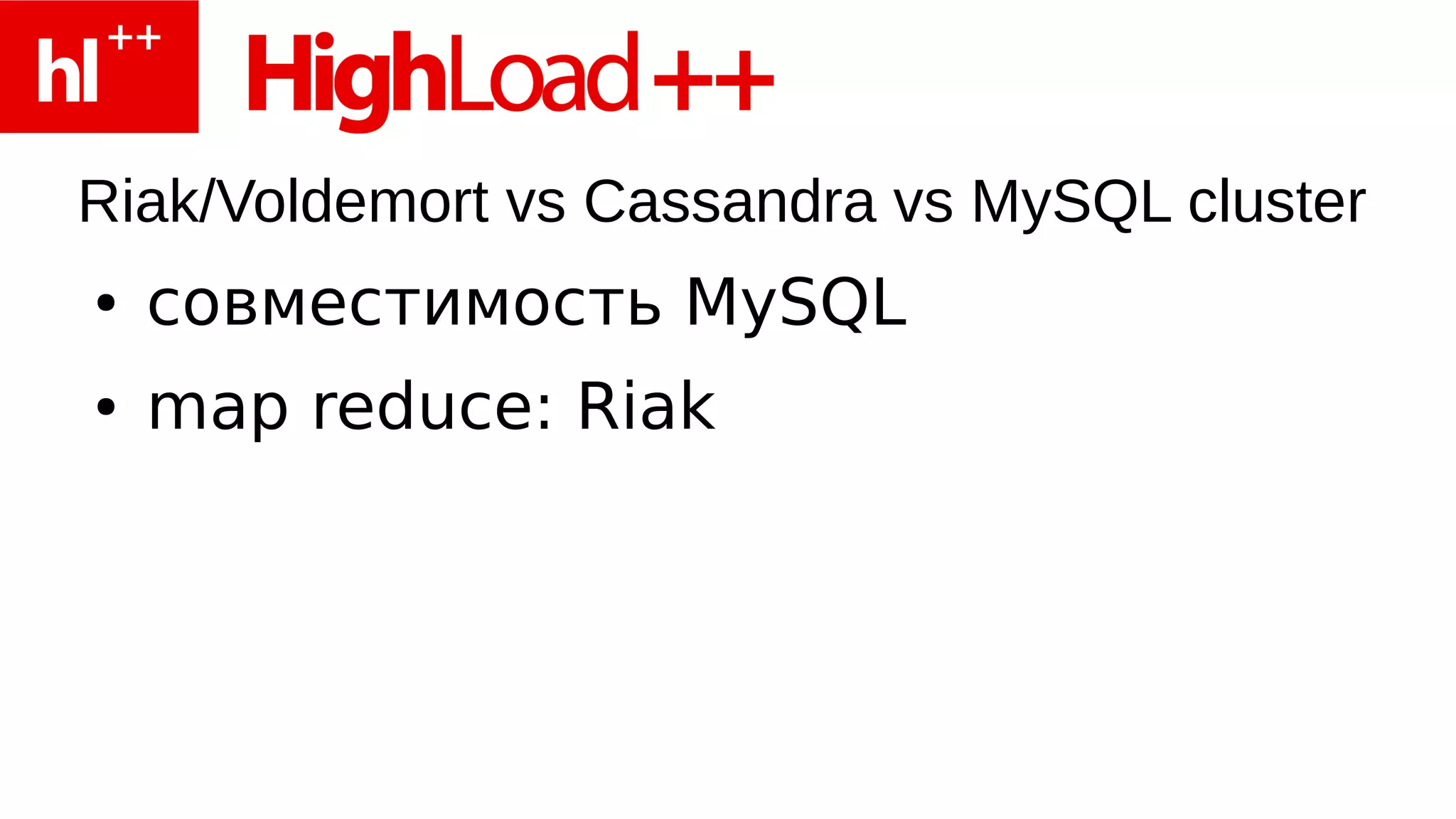 Riak/Voldemort vs Cassandra vs MySQL cluster
●   совместимость MySQL
●   map reduce: Riak
 