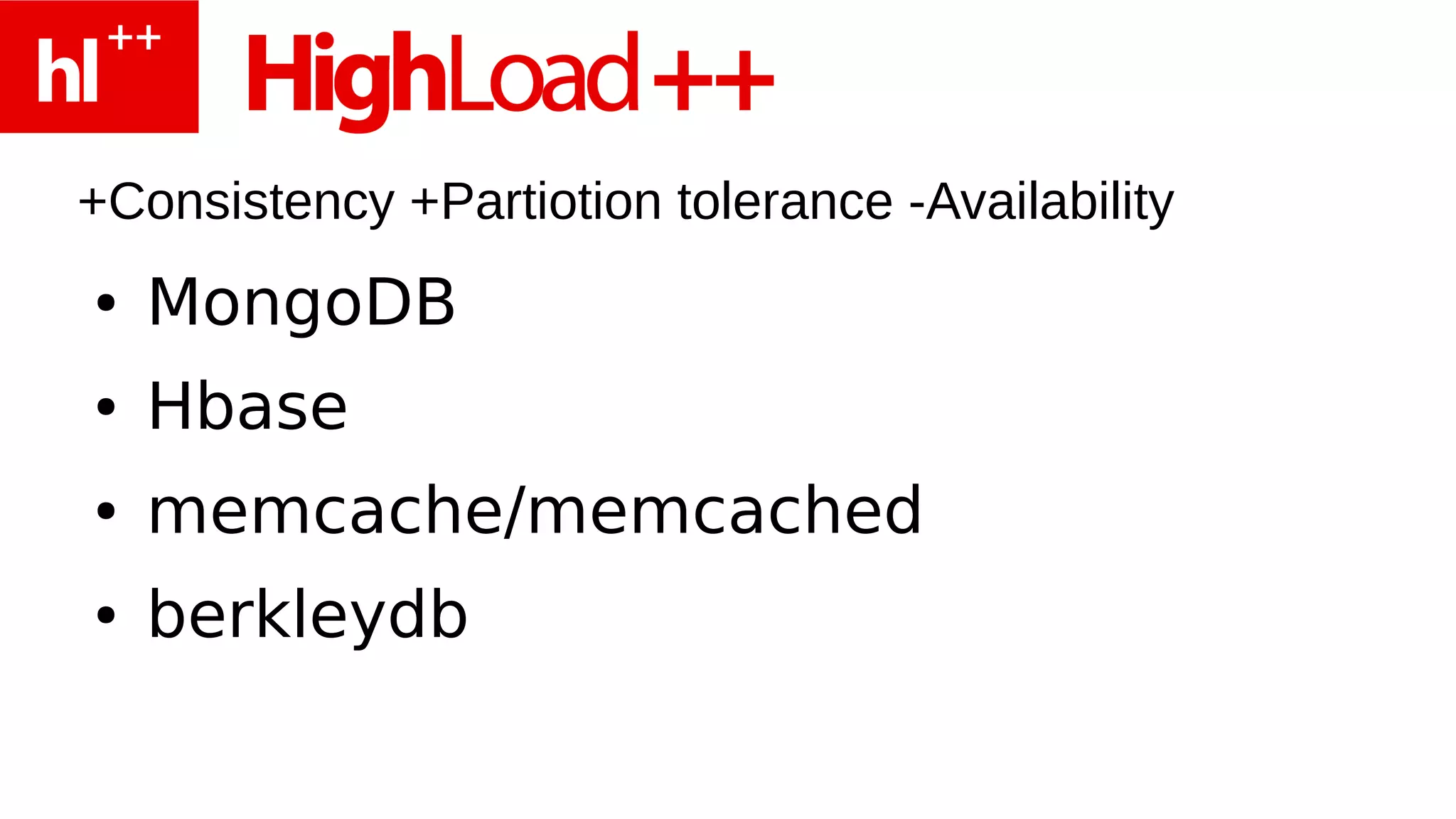 +Consistency +Partiotion tolerance -Availability
●   MongoDB
●   Hbase
●   memcache/memcached
●   berkleydb
 