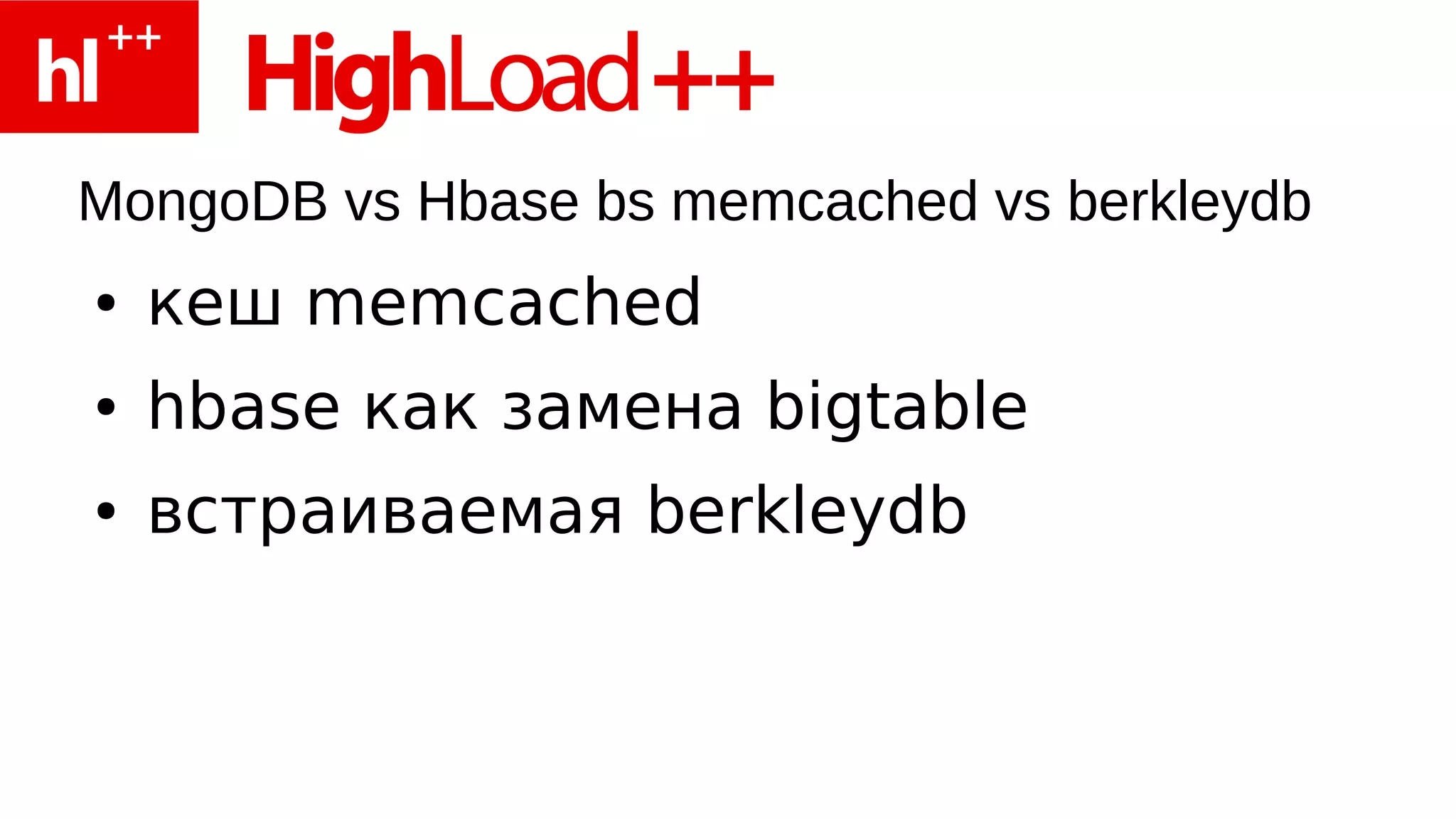MongoDB vs Hbase bs memcached vs berkleydb
●   кеш memcached
●   hbase как замена bigtable
●   встраиваемая berkleydb
 