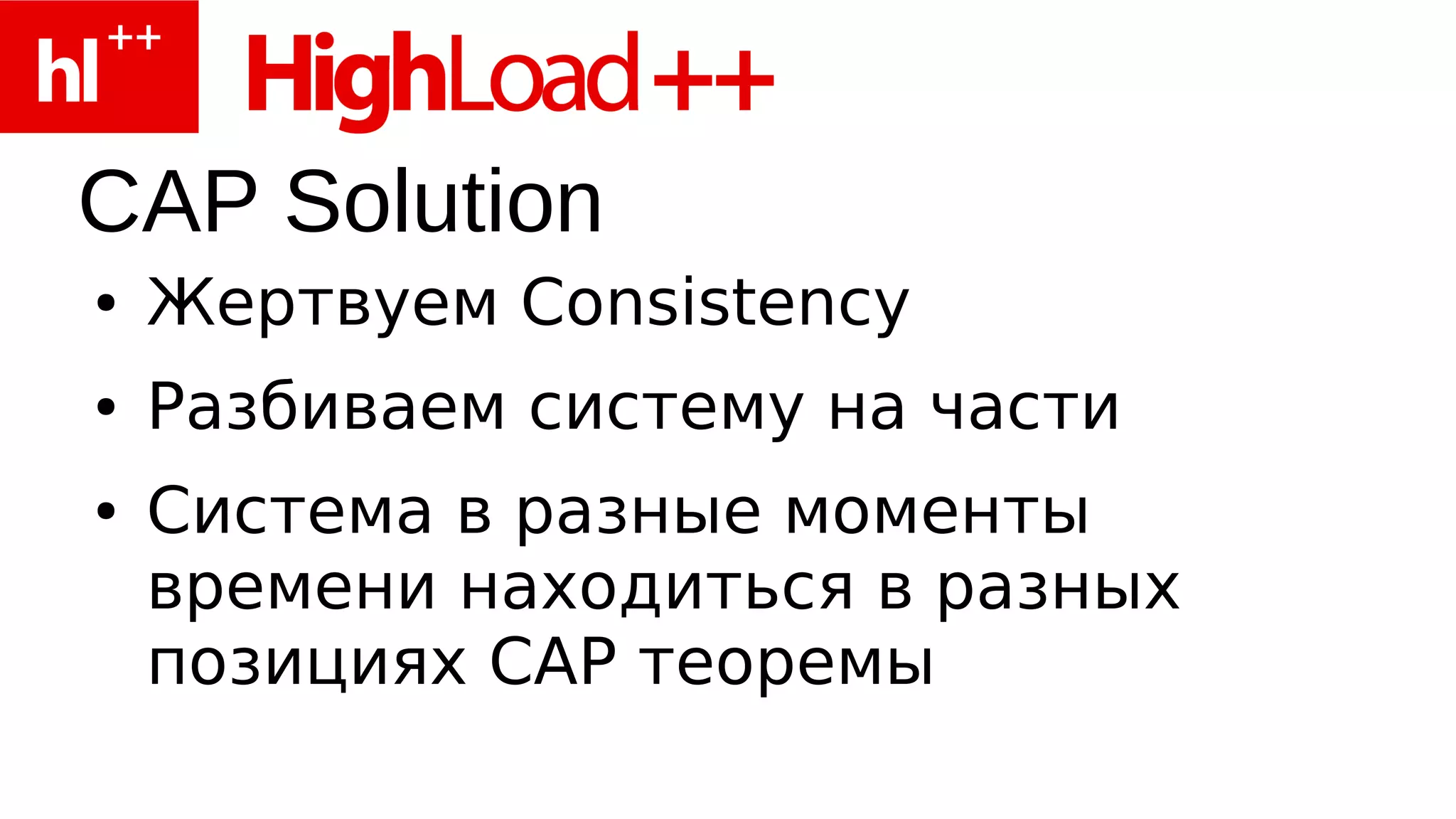 CAP Solution
●   Жертвуем Consistency
●   Разбиваем систему на части
●   Система в разные моменты
    времени находиться в разных
    позициях CAP теоремы
 