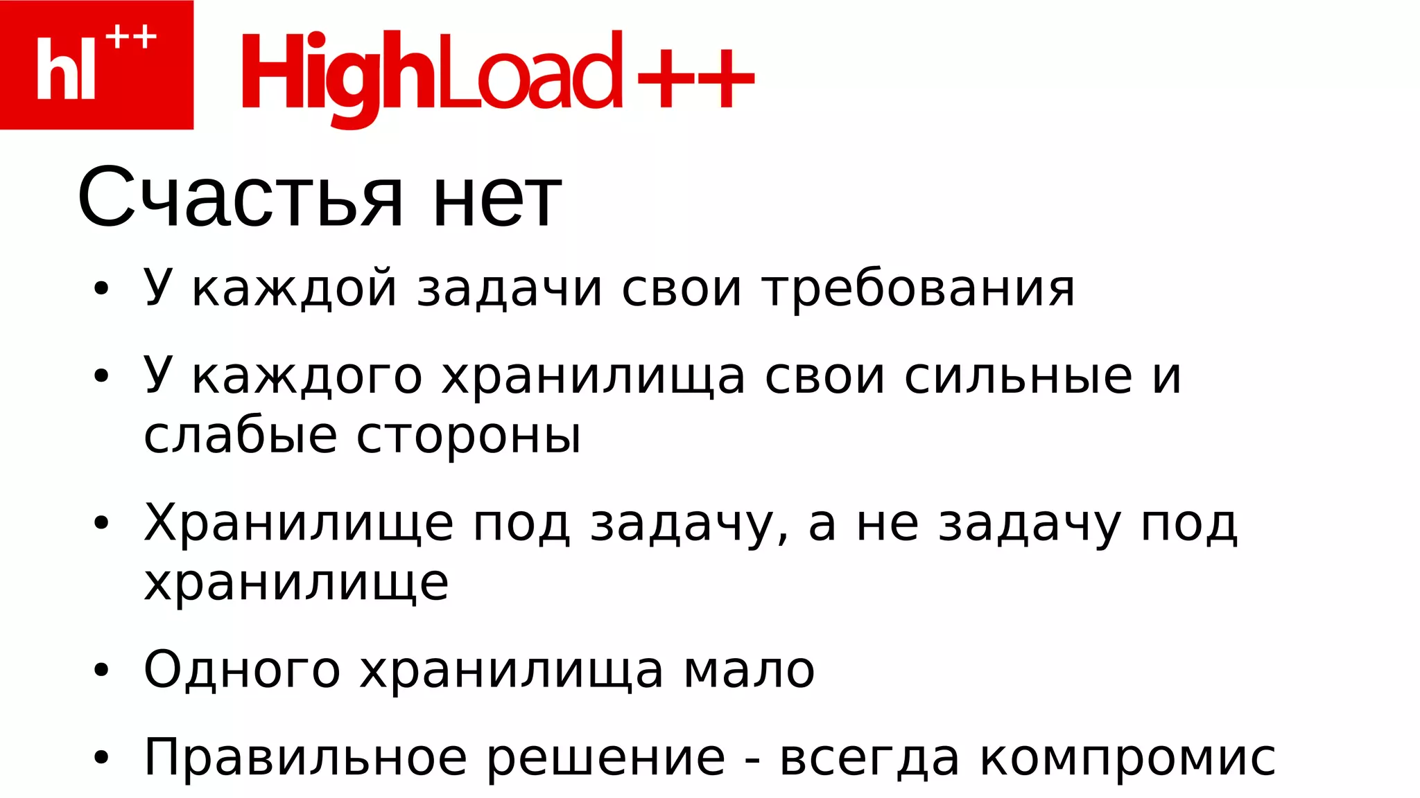 Счастья нет
●   У каждой задачи свои требования
●   У каждого хранилища свои сильные и
    слабые стороны
●   Хранилище под задачу, а не задачу под
    хранилище
●   Одного хранилища мало
●   Правильное решение - всегда компромис
 