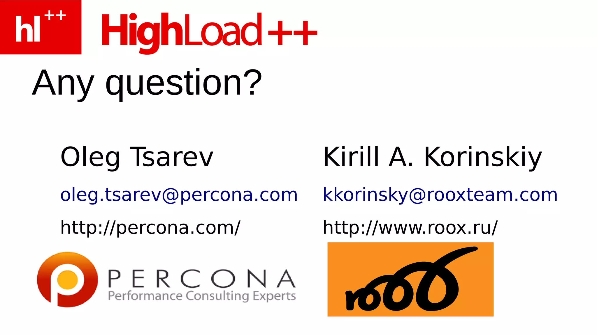 Any question?
 Oleg Tsarev               Kirill A. Korinskiy
 oleg.tsarev@percona.com   kkorinsky@rooxteam.com
 http://percona.com/       http://www.roox.ru/
 