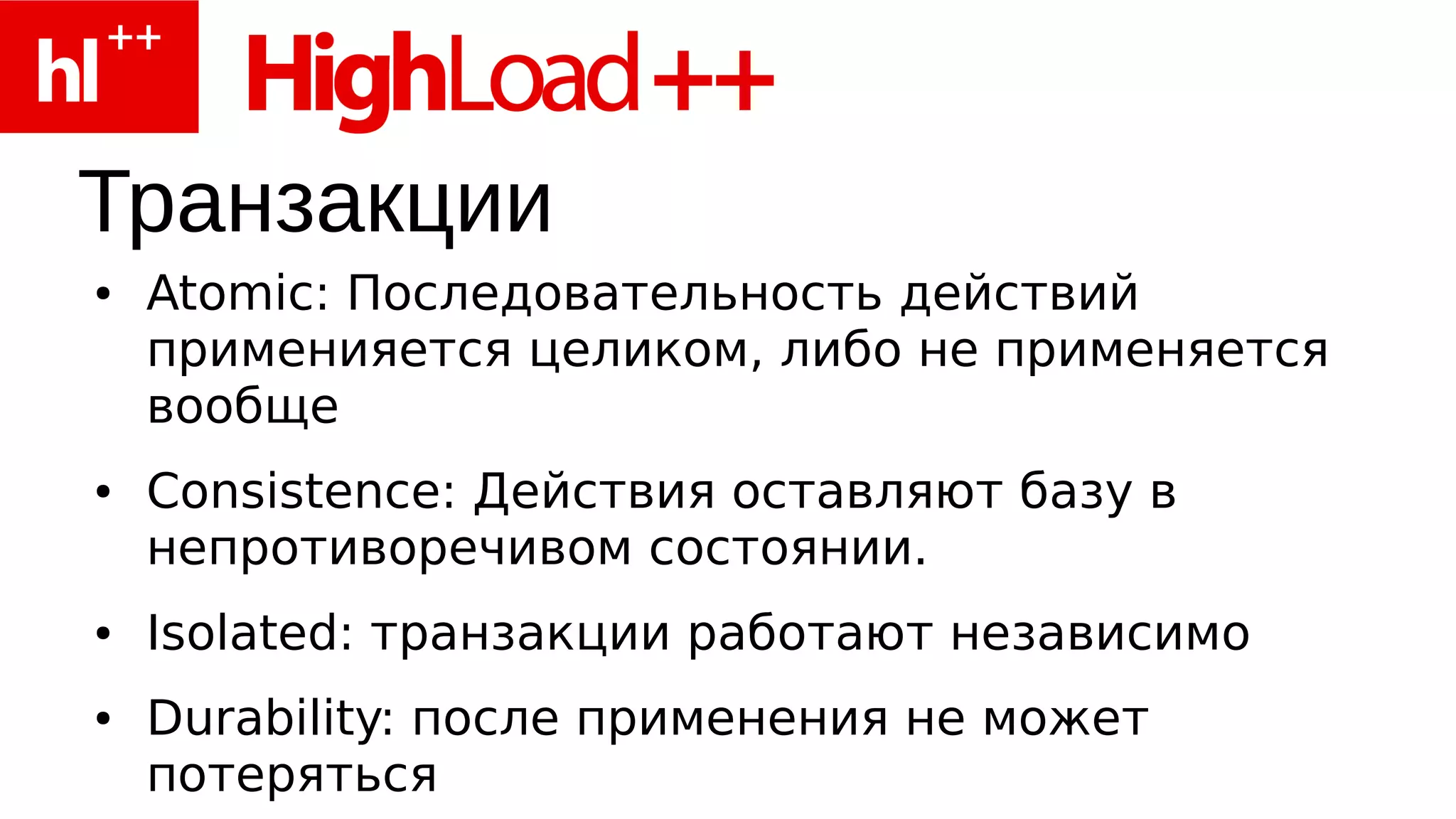 Транзакции
●   Atomic: Последовательность действий
    применияется целиком, либо не применяется
    вообще
●   Consistence: Действия оставляют базу в
    непротиворечивом состоянии.
●   Isolated: транзакции работают независимо
●   Durability: после применения не может
    потеряться
 
