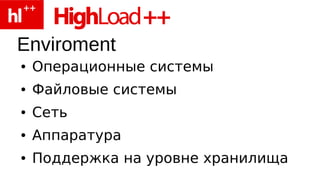 Enviroment
●   Операционные системы
●   Файловые системы
●   Сеть
●   Аппаратура
●   Поддержка на уровне хранилища
 
