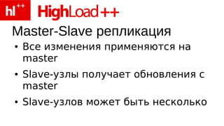 Master-Slave репликация
●   Все изменения применяются на
    master
●   Slave-узлы получает обновления с
    master
●   Slave-узлов может быть несколько
 