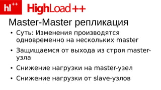 Master-Master репликация
●   Суть: Изменения производятся
    одновременно на нескольких master
●   Защищаемся от выхода из строя master-
    узла
●   Снижение нагрузки на master-узел
●   Снижение нагрузки от slave-узлов
 