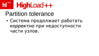 Partition tolerance
●   Система продолжает работать
    корректно при недоступности
    части узлов.
 