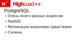 PostgreSQL
●   Очень много разных индексов
●   PostGIS
●   Репликация внешними средствами
●   Сложна
 