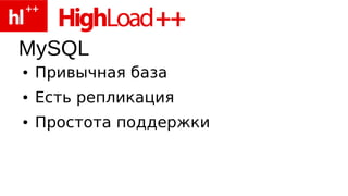 MySQL
●   Привычная база
●   Есть репликация
●   Простота поддержки
 