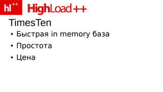 TimesTen
●   Быстрая in memory база
●   Простота
●   Цена
 