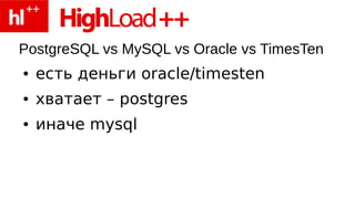 PostgreSQL vs MySQL vs Oracle vs TimesTen
●   есть деньги oracle/timesten
●   хватает – postgres
●   иначе mysql
 