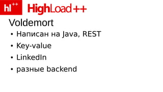Voldemort
●   Написан на Java, REST
●   Key-value
●   LinkedIn
●   разные backend
 