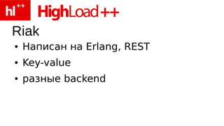 Riak
●   Написан на Erlang, REST
●   Key-value
●   разные backend
 