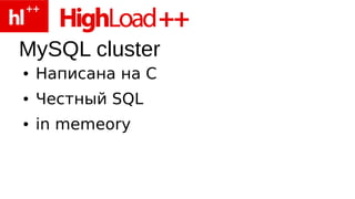 MySQL cluster
●   Написана на С
●   Честный SQL
●   in memeory
 