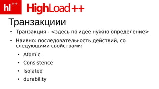 Транзакциии
●   Транзакция - <здесь по идее нужно определение>
●   Наивно: последовательность действий, со
    следующими свойствами:
    ●   Atomic
    ●   Consistence
    ●   Isolated
    ●   durability
 