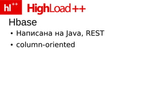 Hbase
●   Написана на Java, REST
●   column-oriented
 