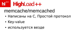 memcache/memcached
●   Написаны на С, Простой протокол
●   Key-value
●   используется везде
 