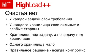Счастья нет
●   У каждой задачи свои требования
●   У каждого хранилища свои сильные и
    слабые стороны
●   Хранилище под задачу, а не задачу под
    хранилище
●   Одного хранилища мало
●   Правильное решение - всегда компромис
 