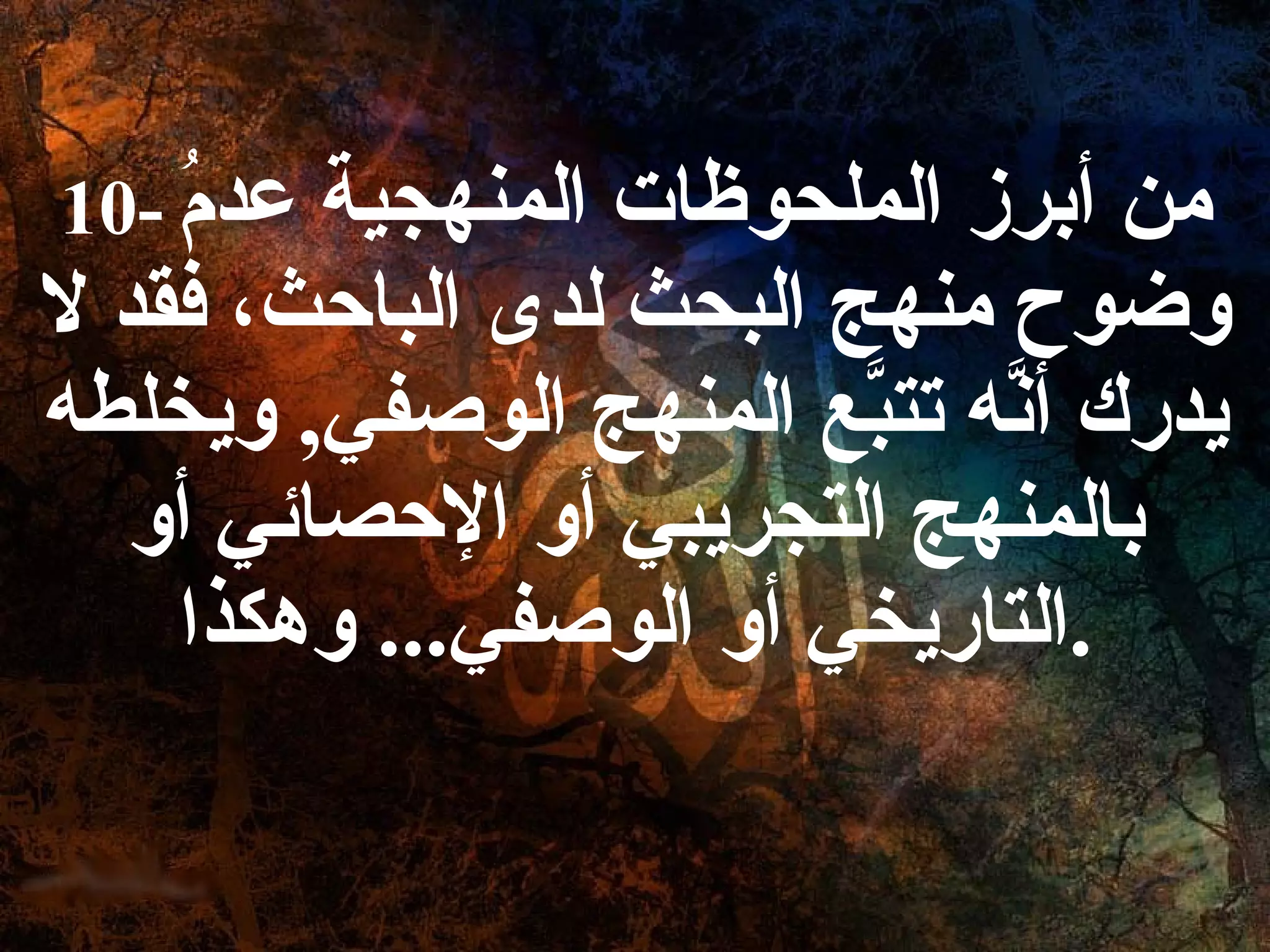 10-   من أبرز الملحوظات المنهجية عدمُ وضوح منهج البحث لدى الباحث، فقد لا يدرك أنَّه تتبَّع المنهج الوصفي ,  ويخلطه بالمنهج التجريبي أو الإحصائي أو التاريخي أو الوصفي ...  وهكذا . 