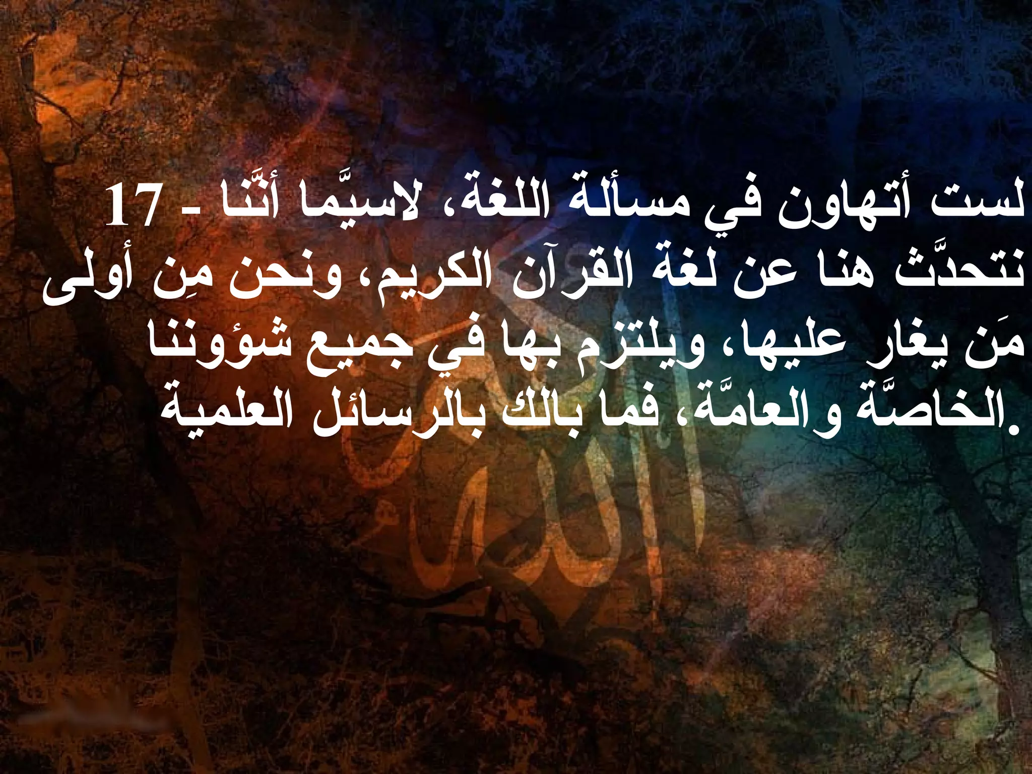 17 -  لست أتهاون في مسألة اللغة، لاسيَّما أنَّنا نتحدَّث هنا عن لغة القرآن الكريم، ونحن مِن أولى مَن يغار عليها، ويلتزم بها في جميع شؤوننا الخاصَّة والعامَّة، فما بالك بالرسائل العلمية . 