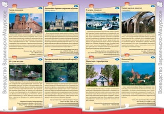 33                                                                                                                                                   37
                                         32                                                                                                                               B7                36                                                                                                                               B9
                                                                                                 B7        Красивейшее барочное сооружение в Польше                                                                                                   B8        Самые высокие виадуки
                                  Замок епископов                                                          Свента-Липка                                                             С ветром в парусах                                                          Станьчики
Воеводство Варминьско-Мазурское




                                                                                                                                                                                                                                                                                                                                       Воеводство Варминьско-Мазурское
                                  Решель                                                                                                                                            Великие Мазурские озера




                                                                                                                                                                                      Скопление крупнейших озер в Польше. Озера с изрезан-
                                                                                                             Монастырский комплекс ордена иезуитов, считается одним                 ной береговой линией вписываются в прекрасный пей-
                                    Небольшой городок, напоминающий далекое прошлое.                       из прекраснейших исторических памятников в стиле барокко в               заж. Здесь отличные условия для парусников и удильщи-                         Самые высокие в Польше виадуки в местности Стань-
                                  Вдоль узеньких улочек ютятся каменные дома в стиле                       Польше. На территорию религиозного культа и паломничества                ков. Озера соединяются реками, каналами и шлюзами,                          чики – это остатки бывшей железной дороги. Арочные
                                  эклектизма, на рыночной площади 19-вечная ратуша, на                     можно войти через ворота 18-го века в стиле барокко. Внутреннее          что дает возможность заниматься парусным спортом и                          виадуки высотой 36 м. и длиной 150 м. с опорами и ажур-
                                  реке готические мосты. Интерес привлекает епископский                    пространство базилики с великолепным убранством разделяется              водным туризмом. Особый интерес представляют мар-                           ными барьерами напоминают древние акведуки. Опоры
                                  замок с двумя флигелями 14-16 вв. – массивное, кирпичное                 на три нефа. Внимание привлекает барочный орган с 1721 г. В то           шруты для парусников. На озерах гнездятся различные                         из деревянных брусов, затопленных в бетоне. Виадуки
                                  сооружение с круглой башней, стрельчатой неоготической                   время, когда двигаются фигурки Богоматери, ангела Габриэла и             виды птиц. Заказник природы на озере Лукнайно зане-                         были сооружены в 1926 году. В ближайшей окрестности
                                  вышкой и мощными четырехугольными воротами, через                        купидона со звоночками, ангел на центральной башне играет на             сен в список заказников биосферы ЮНЕСКО, он закрыт                          хорошие условия для водного, пешеходного, велосипед-
                                  которые ведет проход к мощеному двору. В замке галерея                   мандолине, а херувимы вращаются вокруг своей оси.                        для туристов, но за птицами можно вести наблюдение с                        ного туризма и лыжного спорта.
                                  современного искусства.                                                                                                                           башен, расположенных вблизи заказника.
                                                                                                                      Храм Благовещения Пресвятой Деве Марии, Święta Lipka 29                                                                                                Фонд развития региона Голдап, Gołdap, pl. Zwycięstwa 16
                                                              Епископский замок, Reszel, ul. Podzamcze 3                               тел. +(48-89) 755 14 81, факс 755 35 66                         Мазурское судоходство, Giżycko, al. Wojska Polskiego 8                                        тел./факс +(48-87) 615 20 90
                                                                             тел. +(48-89) 755 07 59                                   swlipka@jezuici.pl, www.jezuici.pl/swlipka      тел. +(48-87) 428 53 32, факс 428 30 50, www.zeglugamazurska.com.pl                                              www.frrg.pl, poczta@frrg.pl
                                                                          www.reszel.pl, it_reszel@o2.pl                                                                                                                 sekretariat@zeglugamazurska.com.pl
                                                                                                                  35                                                                                                                                                   39
                                        34                                                                                                                                C8                38                                                                                                                               B6
                                                                                                 B6        Прекраснейший байдарочный маршрут                                                                                                          C8        Польский Лурд
                                  На судне по суше                                                         Крутыня                                                                  Монастырь старообрядцев                                                     Гетшвалд
                                  Эльблонгский канал                                                                                                                                Войново




                                    Канал сооружен в 19-ом столетии, в настоящее время
                                  это исторический гидрографический памятник, при-                           Байдарочный маршрут по реке Крутыне один из прекрас-
                                  влекающий туристов. Это один из интереснейших вод-                       нейших маршрутов в Польше длиной 91 км., он начинается в
                                  ных маршрутов в Польше. Здесь есть шлюзы, наклонные                      местности Сорквиты и заканчивается при впадении р. Кру-                                                                                                Село – центр культа Девы Марии, его называют поль-
                                  спуски, плотины и ворота безопасности. Для преодоле-                     тыни в озеро Белданы; проходит через 17 озер и речки Пис-                  Село на краю Пиской пущи, в котором расположился                          ским Лурд, место паломничества. Костел 15-го века, пере-
                                  ния разницы уровня воды, на водном пути сооружены                        кой пущи. Перед участниками байдарочного похода открыва-                 монастырь старообрядцев, вознесенный в половине 19-го                       строенный в 19-ом веке в неоготическом стиле с чудот-
                                  5 скатов, суда перемещаются на платформах по рель-                       ется красота природы почти в первозданном виде. Они могут                века. Комплекс окружен стеной с воротами, вокруг двора                      ворной иконой Богоматери с младенцем 16-го века. В Гет-
                                  сам. Длина канала от Оструды до Эльблонга – 80 км.,                      наблюдать за флорой и фауной, с близкого расстояния уви-                 жилищные и подсобные помещения монахов, за ними на                          швалде можно также попробовать региональные блюда
                                  круиз продолжается 11 часов. Маршрут можно завер-                        деть самую большую птицу Европы – лебедя-шипуна, вдоль                   мысе озера небольшое православное кладбище с деревь-                        в оригинально устроенных помещениях «Варминьской
                                  шить в местности Малдыты, тем самым сокращая его                         маршрута расположились заказники природы.                                ями-старожилами и крестами. В селе деревянная церковь                       корчмы».
                                  наполовину.                                                                                                                                       старообрядцев с иконостасом, кроме того несколько ста-
                                                                                                                    Ассоциация перевозчиков на лодках по реке Крутыня «Перкун»      рых строений.                                                                                Святая святых Пресвятой Девы Марии, Gietrzwałd
                                                      Судоходство по Острудско-Эльблонгскому каналу                                       Krutyń 4, тел./факс +(48-89) 742 14 30                                                                                                           тел. +(48-89) 512 31 02, факс 512 34 06
                                               Ostróda, ul. Mickiewicza 9a, тел./факс +(48-89) 646 38 71                            www.krutynia.com.pl, perkun@krutynia.com.pl                      Монашеский дом под покровительством Богоматери                                        www.gietrzwald.3c.pl, sanktuarium@3c.pl
                                                    Elbląg, ul. Wieżowa 14, тел./факс +(48-55) 232 43 07                                                                                                            Wojnowo 24, тел. +(48-87) 425 70 81
                                                                  www.zegluga.com.pl, inf@zegluga.com.pl

          14                                                                                                                                                                                                                                                                                                                                      15
 