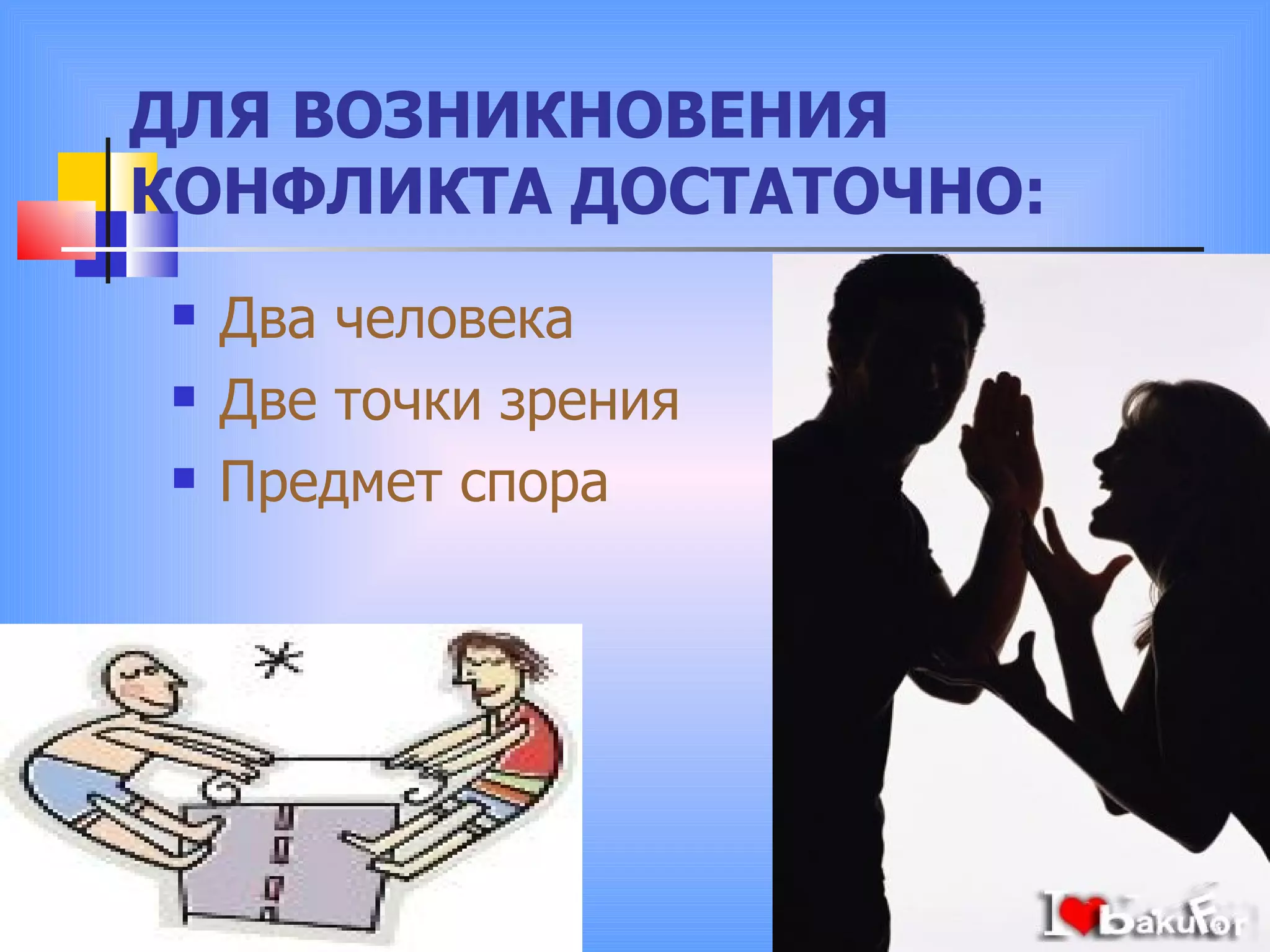 ДЛЯ ВОЗНИКНОВЕНИЯ КОНФЛИКТА ДОСТАТОЧНО: Два человека Две точки зрения Предмет спора 