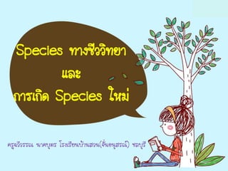 Species ทางชีววิทยา
           และ
  การเกิด Species ใหม่

ครูฉวีวรรณ นาคบุตร โรงเรียนบ้านสวน(จั่นอนุสรณ์) ชลบุรี
 