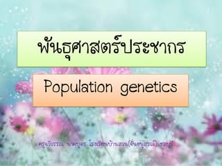 พันธุศาสตร์ประชากร
  Population genetics

ครูฉวีวรรณ นาคบุตร โรงเรียนบ้านสวน(จั่นอนุสรณ์) ชลบุรี
 
