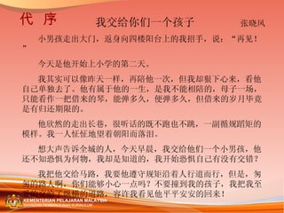 我交给你们一个孩子  张晓风   小男孩走出大门，返身向四楼阳台上的我招手，说：“再见！” 今天是他开始上小学的第二天。 我其实可以像昨天一样，再陪他一次，但我却狠下心来，看他自己单独去了。他有属于他的一生，是我不能相陪的，母子一场，只能看作一把借来的琴，能弹多久，便弹多久，但借来的岁月毕竟是有归还期限的。 他欣然的走出长巷，很听话的既不跑也不跳，一副循规蹈矩的模样。我一人怔怔地望着朝阳而落泪。 想大声告诉全城的人，今天早晨，我交给他们一个小男孩，他还不知恐惧为何物，我却是知道的，我开始恐惧自己有没有交错？ 我把他交给马路，我要他遵守规矩沿着人行道而行，但是，匆匆的路人啊，你们能够小心一点吗？不要撞到我的孩子，我把我至爱的交给了纵横的道路，容许我看见他平平安安的回来！ 代  序 