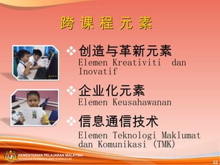 创造与革新元素 Elemen Kreativiti  dan Inovatif 企业化元素 Elemen Keusahawanan 信息通信技术 Elemen Teknologi Maklumat dan Komunikasi (TMK) 跨 课 程 元 素 