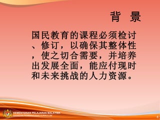 国民教育的课程必须检讨、修订，以确保其整体性，使之切合需要，并培养出发展全面，能应付现时和未来挑战的人力资源。 背  景 