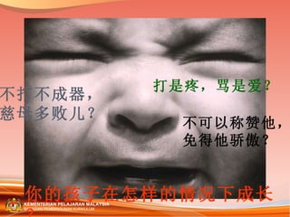 你的孩子在怎样的情况下成长？ 打是疼，骂是爱？ 不打不成器， 慈母多败儿？ 不可以称赞他， 免得他骄傲？ 