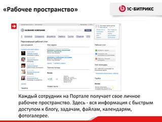 «Рабочее пространство»




    Каждый сотрудник на Портале получает свое личное
    рабочее пространство. Здесь - вся информация с быстрым
    доступом к блогу, задачам, файлам, календарям,
    фотогалерее.
 