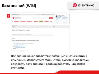 База знаний (Wiki)




    Все знания накапливаются с помощью «Базы знаний»
    компании. Используйте Wiki, чтобы вместе с коллегами
    создавать базу знаний и сообща работать над этими
    статьями.
 