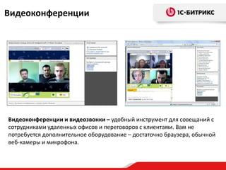 Видеоконференции




Видеоконференции и видеозвонки – удобный инструмент для совещаний с
сотрудниками удаленных офисов и переговоров с клиентами. Вам не
потребуется дополнительное оборудование – достаточно браузера, обычной
веб-камеры и микрофона.
 