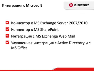 Интеграция с Microsoft



     Коннектор к MS Exchange Server 2007/2010
     Коннектор к MS SharePoint
     Интеграция с MS Exchange Web Mail
     Улучшенная интеграция с Active Directory и с
     MS Office
 