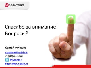 Спасибо за внимание!
Вопросы?

Сергей Кулешов
s.kuleshov@1c-bitrix.ru
+7 (926) 611-32-82
    @kuleshov_s
http://www.1c-bitrix.ru
 