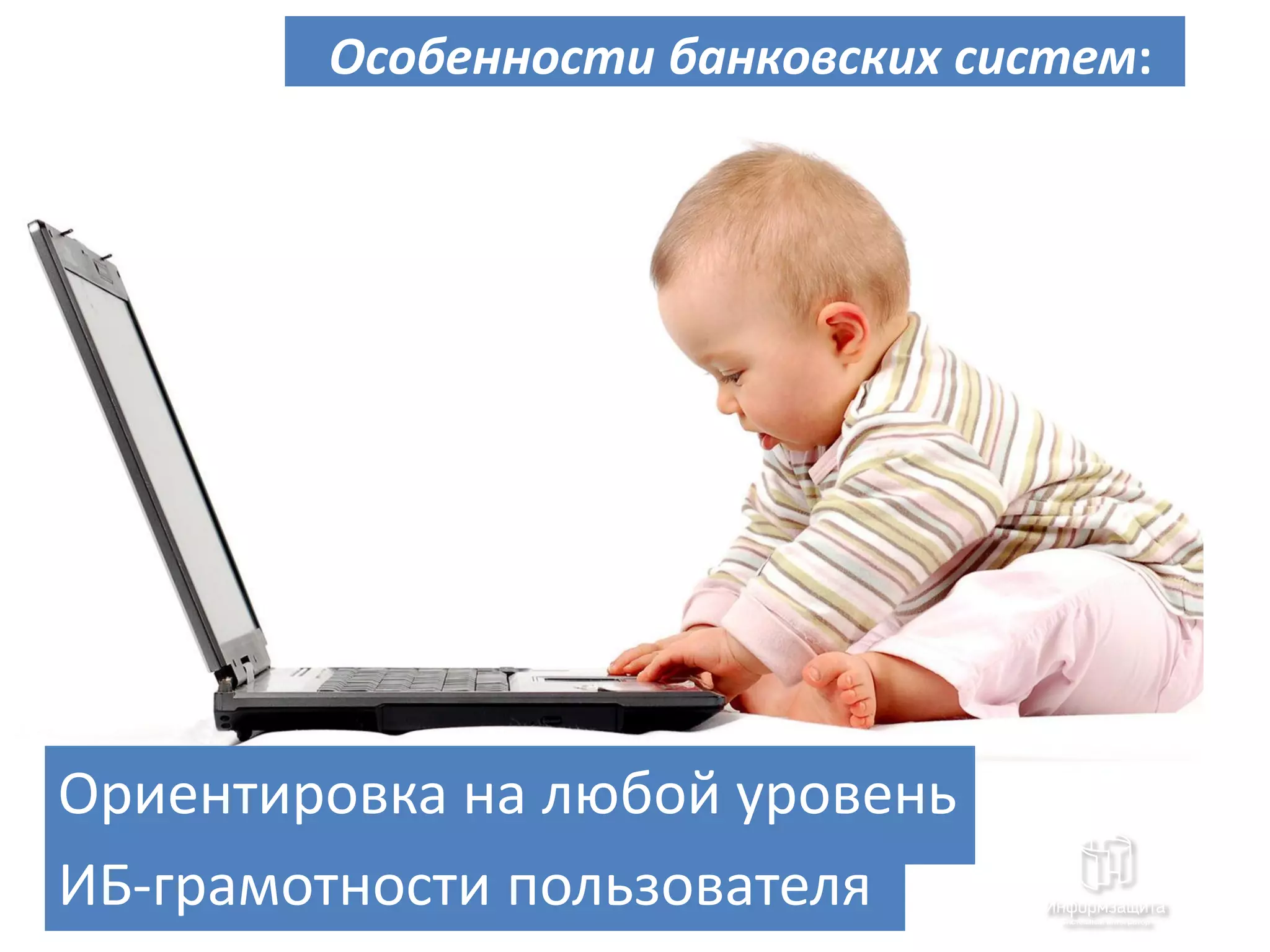 Особенности банковских систем:




Ориентировка на любой уровень
ИБ-грамотности пользователя
 
