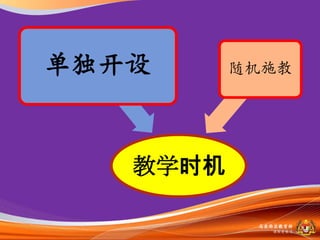 单独开设      随机施教




   教学时机

           马来西亚教育部
             课程収展司
 
