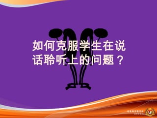 如何克服学生在说
话聆听上的问题？



           马来西亚教育部
             课程収展司
 
