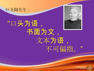 叶圣陶先生：


“口头为语，
   书面为文，
     文本为语，
      不可偏指。”

          马来西亚教育部
            课程収展司
 