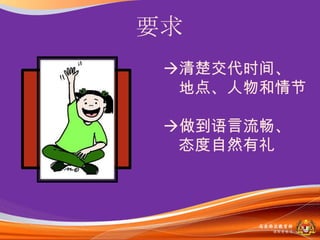 要求
 清楚交代时间、
  地点、人物和情节

 做到语言流畅、
  态度自然有礼



      马来西亚教育部
        课程収展司
 