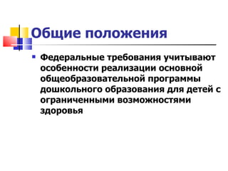 Общие положения Федеральные требования учитывают особенности реализации основной общеобразовательной программы дошкольного образования для детей с ограниченными возможностями здоровья 