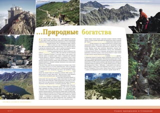 Поход по гребню Низких Татр




Ломницкий пик                                         …Природные богатства                                                                                                                                                На Герлаховском пике




                                                         Е   сли о Высоких Татрах говорят, что это – самые небольшие из высоких
                                                             гор в мире, которые представляют уникальную в Европе концентрацию
                                                         природных чудес на относительно малом пространстве, то это сущая правда.
                                                                                                                                      Бурные водные потоки создали в карстовых нагорьях Словакии глубокие
                                                                                                                                      ущелья и теснины, которые характерны для национального парка Словацкий
                                                                                                                                      рай. Одной из наиболее посещаемых теснин национального парка является
                                                         Самой высокой вершиной Высоких Татр и одновременно Карпат является           Суха Бела, которая находится в его северо-западной части и которую создал
                                                         Герлаховский пик (2654 м). Кроме того, еще 25 татранских вершин превы-       одноименный ручей. Ущелье имеет длину 4 км, на протяжении которых
                                                         шает 2500 м над уровнем моря. Герлаховский пик в силу своей доступности      посредством каскадов и водопадов преодолевается разница высот до 400
                                                         и прекрасных панорамных видов – одна из наиболее посещаемых вершин.          метров. Природа создала здесь различные образования, скальные окна,
                                                         Восхождения на Герлаховский штит ведут опытные проводники.                   ступени, огромные горшки. Экскурсионные участки, часто находящиеся
                                                         Самой известной и наиболее привлекательной для туристов вершиной Татр        в непосредственной близости от водопадов, преодолеваются при помощи
                                                         является Ломницкий пик (2634 м) С 1940 г. здесь действует висячая канатная   деревянных и железных лестниц, а также мостков. Попасть в ущелье можно
                                                         дорога от Татранской Ломницы. В настоящее время в виду ремонта этой          из туристического центра Подлесок около Грабушиц.
                                                         канатной дороги на вершину можно попасть четырехместной кабинной             Самый большой по площади горный массив Словакии Низке Татры предлага-
                                                         канатной дорогой от Татранской Ломницы до Скальнатого Плеса, а затем         ет прекрасные походы по главному гребню, тянущемуся почти на 100 км. Он
                                                         – подвесной канатной дороги с 15-местной кабиной. На Ломницком пике          состоит из 27 вершин, превышающих 1700 метров над уровнем моря и 18 вер-
                                                         действует метеорологическая станция, самая высокогорная в Словакии. При      шин, превышающих 1800 метров над уровнем моря. Десять вершин достигают
                                                         хорошей видимости с обзорной площадки Ломницкого пика можно видеть           высоты более чем 1900 метров над уровнем моря. Возможны как сложные вы-
                                                         большую часть Словакии.                                                      сокогорные походы на целый день, так и походы средней сложности с неболь-
                                                         В Высоких Татрах самая высокая концентрация естественных озер в Слова-       шим перепадом высот. Поход – «Гребеневка» – можно пройти в пяти фазах: от
                                                         кии, которые возникли из остатков ледниковой воды. Сейчас их примерно        Доновал (980 м) к приюту под Седлом Дюрковей (1750 м), оттуда к Хате гене-
Водопады Студеного потока
                                                         100, они занимают площадь около трех кв. км. с объемом воды приблизитель-    рала М. Р. Штефаника (1728 м), а затем к приюту Рамжа (1300 м), от которого
Велке Гинцово плесо                                      но 10 миллионов куб.м. Прозрачная вода многих озер превышает глубину         – к приюту под Андрейцовой (1410 м) и, наконец, к деревне Телгарт (881 м).
                                                         12 метров. Самым большим и глубоким является Велке Гинцово плесо (1945
                                                         метров над уровнем моря). Его поверхность занимает 20,08 гектара, а глу-
                                                         бина достигает 53 метров. Объем воды – 1800 тысяч куб.м. Озеро находится        Ломницкий пик
                                                         в конце весьма популярной среди туристов Менгусовской долины.
                                                         Выше всех расположено Модре плесо – Синее озеро (2192 метра) в Малой Сту-
                                                         деной долине. Тень окрестных вершин создает впечатление, что вода в озере
                                                         имеет как бы темно-синий цвет. Самый легкий подход к нему ведет от Скаль-
                                                         натого Плеса или туристического центра Гребиенок над Старым Смоковцом.
                                                         Татранские долины привлекают и каскадами водопадов. Одни из наиболее
                                                         посещаемых – Водопады Студеного потока (Холодного ручья). Известнос-
                                                         тью пользуются Обровски (Огромный) водопад (1330 метров на уровнем
                                                         моря), падающий на глубину 20 метров, Малый (1247 м над уровнем моря)
                                                         и Большой (1226 м над уровнем моря) водопад с 13-метровым каскадом и,
                                                         наконец, Длинный водопад (1160 метров над уровнем моря), который закан-
                                                         чивается напротив Билековой хаты. Водопады Студеного потока в Большой
                                                         и Малой Студеной долине доступны из Татранской Ломницы или с другой
                                                         стороны – от Гребиенка по направлению к Скальнатому плесу. Большая
                                                         Студена долина обладает еще одним первенством: здесь скрывается самое
                                                                                                                                                                                                                             Ущелье Суха Бела
                                                         большое количество высокогорных озер (22) из всех татранских долин.

  www.tanap.sk, www.napant.sk, www.slovensky-raj.sk




                  14–15
             стр. 0–0                                                                                                                                                                              Самое прекрасное в Словакии
 