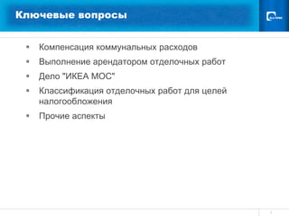 Ключевые вопросы


    Компенсация коммунальных расходов
    Выполнение арендатором отделочных работ
    Дело "ИКЕА МОС"
    Классификация отделочных работ для целей
     налогообложения
    Прочие аспекты




                                                2
 