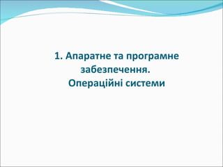 1 .  Апаратне та програмне забезпечення.  Операційні системи 