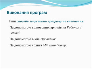 Виконання   програм Інші  способи запустити програму на виконання: · За допомогою відповідних ярликів на  Робочому столі . · За допомогою вікна  Провідник . · За допомогою ярлика  Мій комп ’ ютер . 
